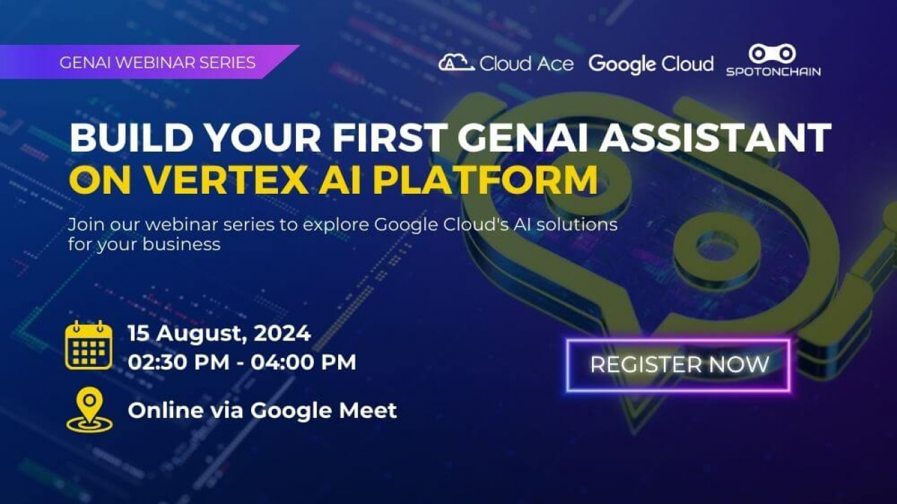 _Join our webinar series to explore Google Cloud's AI solutions for your business Build Your First gENAI Assistant ON Vertex AI pLATFORM GenAI Webinar Series 15 August, 2024 0230 PM - 0400 PM Onli