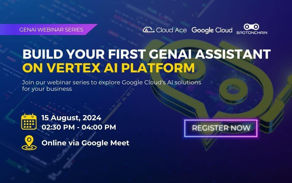 _Join our webinar series to explore Google Cloud's AI solutions for your business Build Your First gENAI Assistant ON Vertex AI pLATFORM GenAI Webinar Series 15 August, 2024 0230 PM - 0400 PM Onli